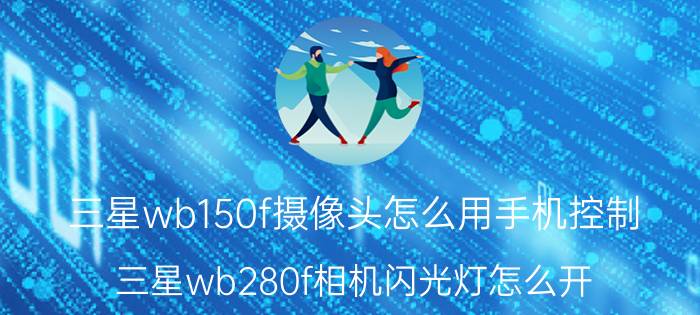 三星wb150f摄像头怎么用手机控制 三星wb280f相机闪光灯怎么开？